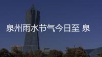泉州雨水節(jié)氣今日至 泉州大風(fēng)降溫緊相隨