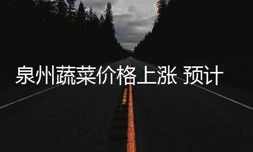 泉州蔬菜價格上漲 預(yù)計9月中旬有望回落