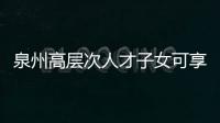 泉州高層次人才子女可享受入學和轉學政策優待