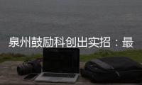 泉州鼓勵(lì)科創(chuàng)出實(shí)招：最高獎(jiǎng)補(bǔ)500萬元