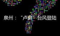泉州：“盧碧”臺風登陸 三日來全市轉(zhuǎn)移危險群眾9020人次