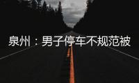 泉州：男子停車不規范被勸起沖突 腳踢女管理員