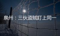 泉州：三伙盜賊盯上同一工地盜走7萬元設備 被警方擒獲