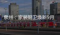 泉州：家裝廚衛煥新9月25日起開放補貼申領