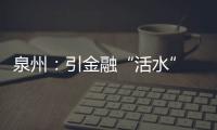 泉州：引金融“活水” 為企業“解渴”