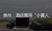 泉州：酒店竟用“小黃人”促銷 看看部門這樣說
