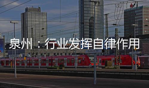 泉州：行業(yè)發(fā)揮自律作用 確保企業(yè)節(jié)后用工穩(wěn)定