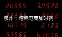 泉州：跨境電商加時(shí)賽 品牌“出海”正當(dāng)時(shí)
