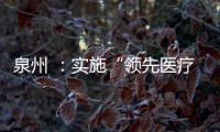 泉州 ：實施“領先醫療技術”提升計劃