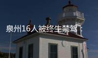 泉州16人被終生禁駕：7人肇事逃逸 9人酒后駕駛