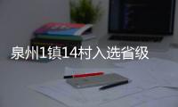 泉州1鎮(zhèn)14村入選省級(jí)重點(diǎn)特色鄉(xiāng)（鎮(zhèn)）、實(shí)績(jī)突出村