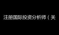 注冊國際投資分析師（關于注冊國際投資分析師的基本情況說明介紹）
