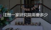 注冊一家研究院需要多少費用
