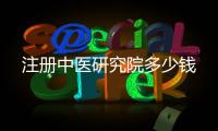 注冊中醫研究院多少錢