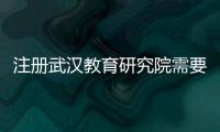 注冊武漢教育研究院需要準備的材料