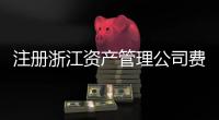 注冊浙江資產管理公司費用及流程