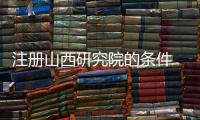 注冊山西研究院的條件 注冊山西研究院