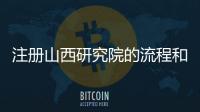 注冊(cè)山西研究院的流程和要求