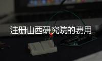 注冊(cè)山西研究院的費(fèi)用