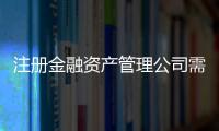 注冊金融資產管理公司需要多少費用