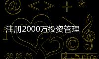注冊2000萬投資管理公司需要多錢