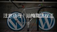 注意繞行！汕梅高速程江樞紐至畬江樞紐路段實施交通管制