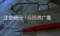 注意繞行！G35濟廣高速往廣州方向這路段將實施交通管制