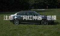注意！“網(wǎng)紅神器”筋膜槍可能存在安全隱患