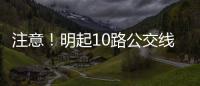 注意！明起10路公交線路有變！