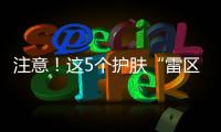 注意！這5個護膚“雷區”千萬別踩