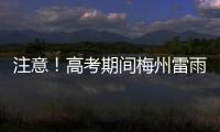 注意！高考期間梅州雷雨頻繁，需及時(shí)防范！