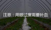 注意：用眼過度需要補血！