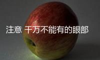 注意 千萬不能有的眼部保養誤區
