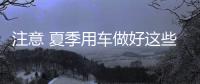 注意 夏季用車做好這些事能安全的多