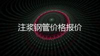 注漿鋼管價格報價