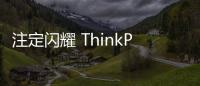 注定閃耀 ThinkPad小黑粉狂歡節(jié)即將登陸上?！緮?shù)碼&手機】風尚中國網(wǎng)