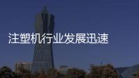 注塑機(jī)行業(yè)發(fā)展迅速  智能化受市場青睞