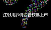 注射用羅特西普獲批上市 為地中海貧血患者帶來治療新選擇