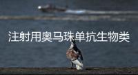 注射用奧馬珠單抗生物類似藥臨床試驗(yàn)指導(dǎo)原則發(fā)布