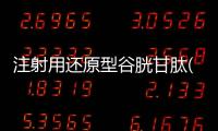 注射用還原型谷胱甘肽(復華藥業)詳細說明書注意事項不良反應用法用量