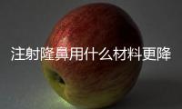 注射隆鼻用什么材料更降低風(fēng)險(xiǎn) 果更好