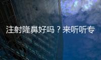 注射隆鼻好嗎？來聽聽專家的建議