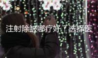 注射除皺哪療好？選擇醫(yī)院需要多方考慮~