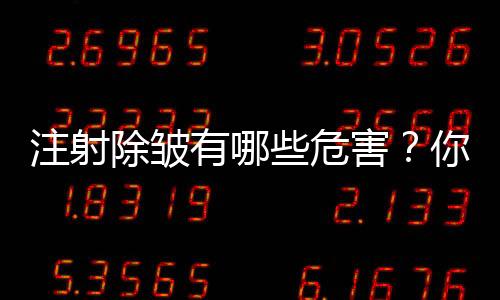 注射除皺有哪些危害？你想知道的都在這里啦~