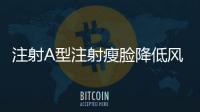 注射A型注射瘦臉降低風險嗎？
