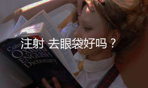 注射 去眼袋好嗎？