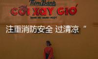 注重消防安全 過(guò)清涼“無(wú)火”夏天