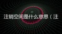 注銷空間是什么意思（注銷空間）