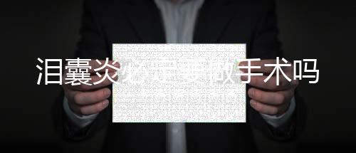 淚囊炎必定要做手術嗎