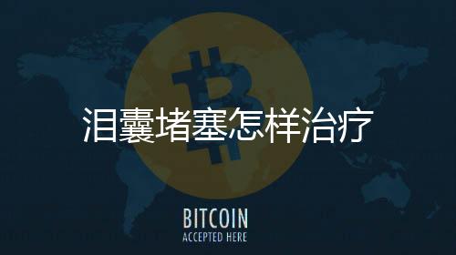 淚囊堵塞怎樣治療